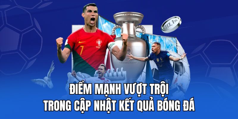 Điểm mạnh vượt trội trong cập nhật kết quả bóng đá