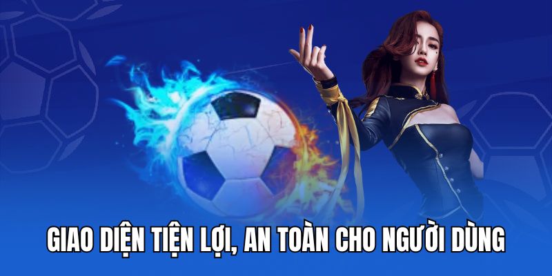 Giao diện tiện lợi, an toàn cho người dùng