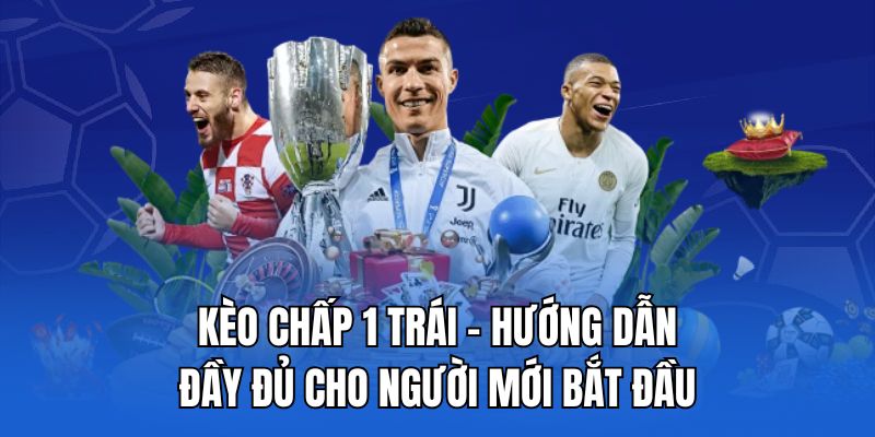 kèo chấp 1 trái - hướng dẫn đầy đủ cho người mới bắt đầu